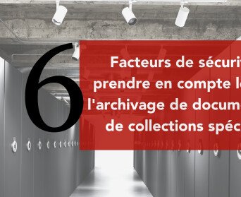 6 facteurs de sécurité à prendre en compte lors de l'archivage de documents et de collections spéciales